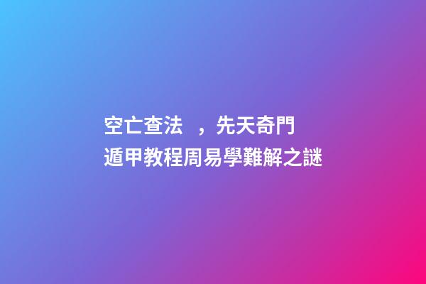空亡查法，先天奇門遁甲教程周易學難解之謎